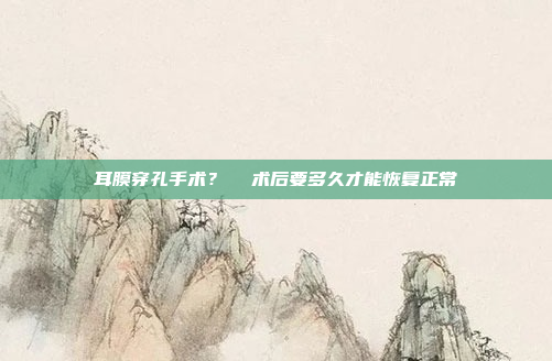 耳膜穿孔手术?  术后要多久才能恢复正常