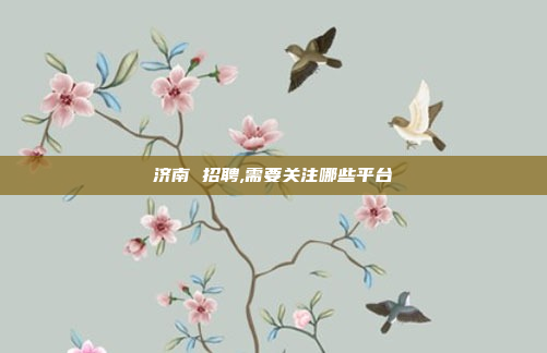 济南 招聘,需要关注哪些平台