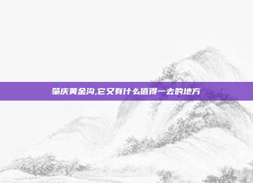 肇庆黄金沟,它又有什么值得一去的地方
