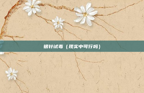 银针试毒(现实中可行吗)