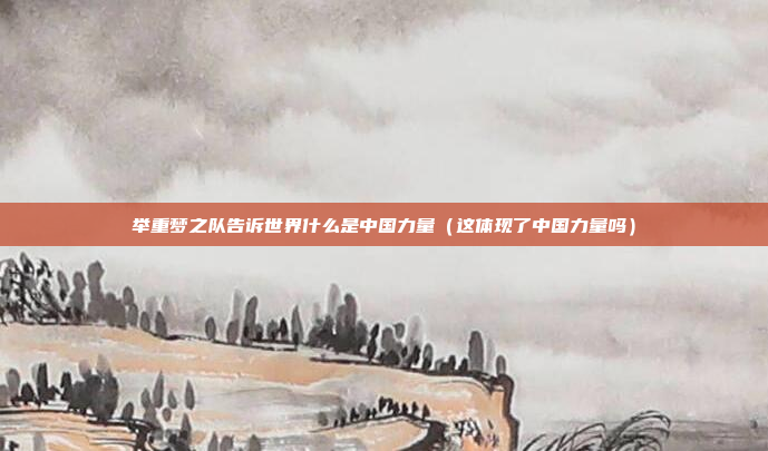 举重梦之队告诉世界什么是中国力量（这体现了中国力量吗）