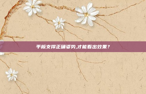 平板支撑正确姿势,才能看出效果?