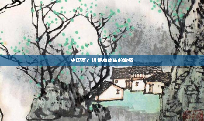 中国赛?谁将点燃你的激情