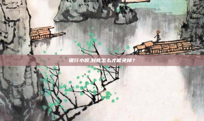 银行小额,到底怎么才能免掉?