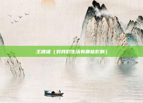 王建雄(对我们生活有哪些影响)