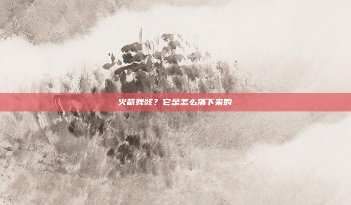 火箭残骸?它是怎么落下来的