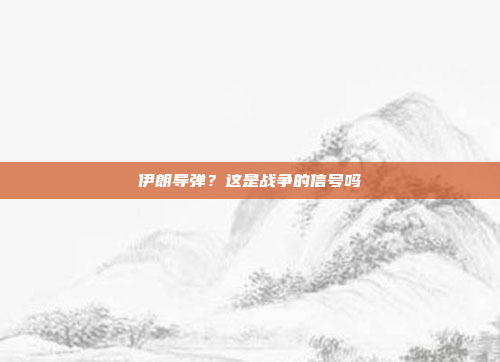 伊朗导弹?这是战争的信号吗