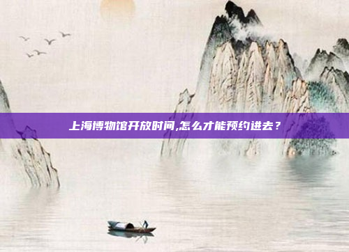 上海博物馆开放时间,怎么才能预约进去？