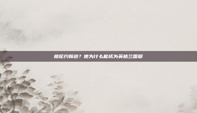 格伦约翰逊?他为什么能成为英格兰国脚
