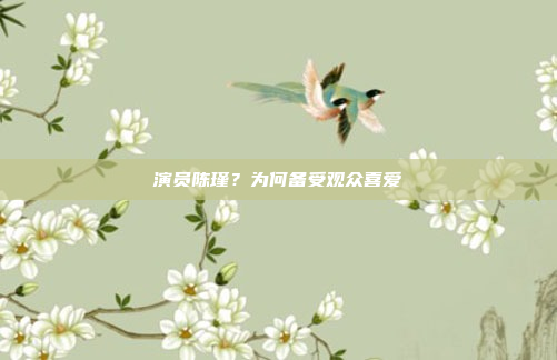演员陈瑾?为何备受观众喜爱