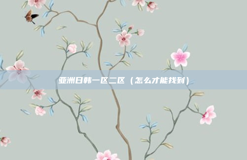 亚洲日韩一区二区(怎么才能找到)