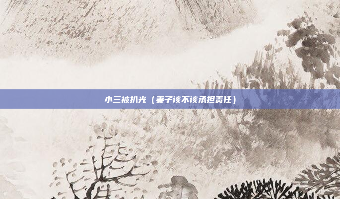 小三被扒光（妻子该不该承担责任）