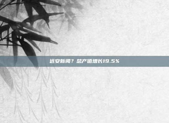 远安新闻?总产值增长19.5%
