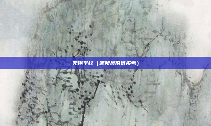 无锡学校（哪所最值得报考）