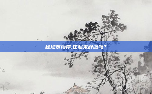绿地东海岸,住起来舒服吗？