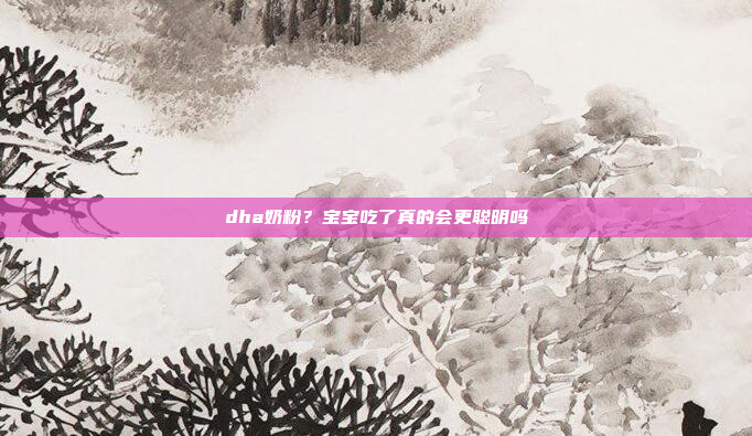 dha奶粉？宝宝吃了真的会更聪明吗