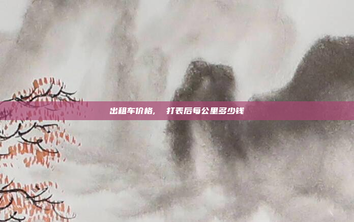 出租车价格,  打表后每公里多少钱