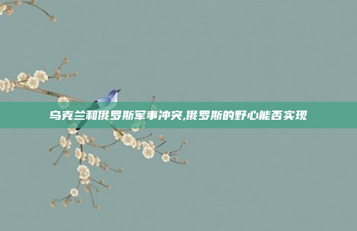 乌克兰和俄罗斯军事冲突,俄罗斯的野心能否实现