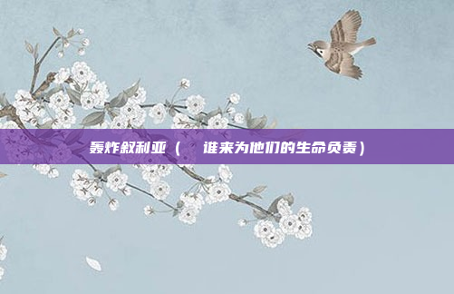 轰炸叙利亚(  谁来为他们的生命负责)