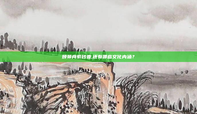 顾景舟紫砂壶,还有哪些文化内涵?