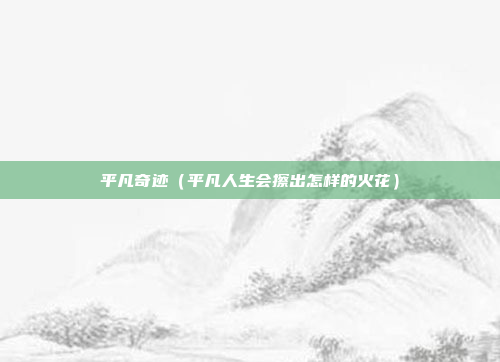 平凡奇迹(平凡人生会擦出怎样的火花)