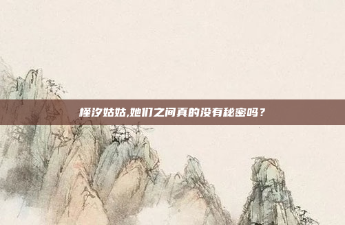 槿汐姑姑,她们之间真的没有秘密吗?