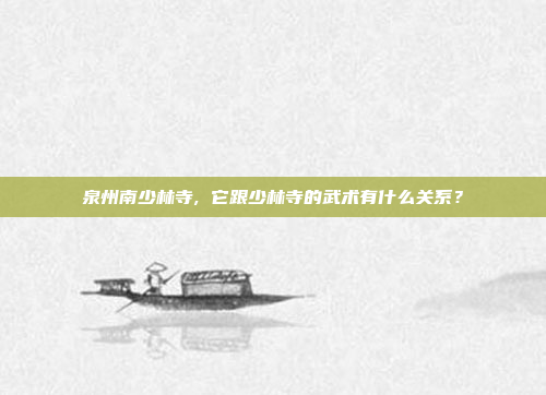 泉州南少林寺, 它跟少林寺的武术有什么关系?