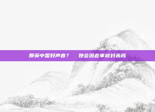 那英中国好声音?  她会因此事被封杀吗
