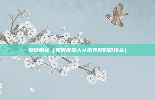 贺信精神(如何推动人才培养和科研攻关)