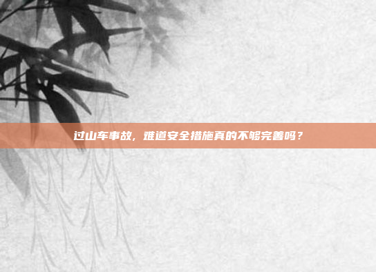 过山车事故, 难道安全措施真的不够完善吗?