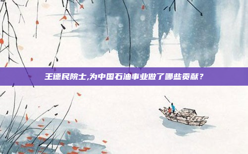 王德民院士,为中国石油事业做了哪些贡献?