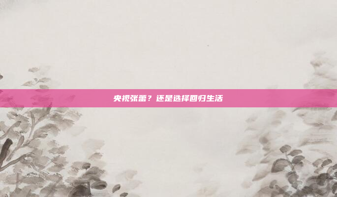 央视张蕾?还是选择回归生活