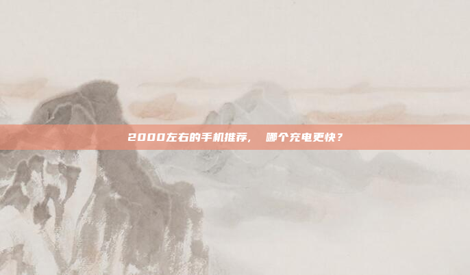 2000左右的手机推荐,  哪个充电更快?
