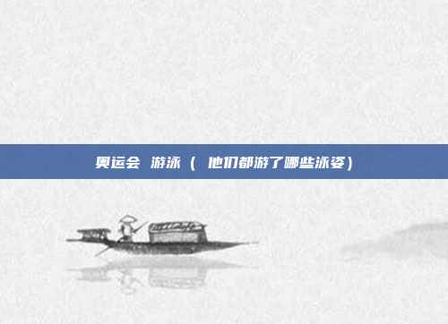 奥运会 游泳( 他们都游了哪些泳姿)