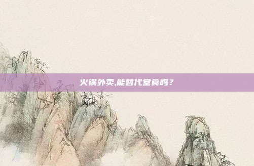 火锅外卖,能替代堂食吗?