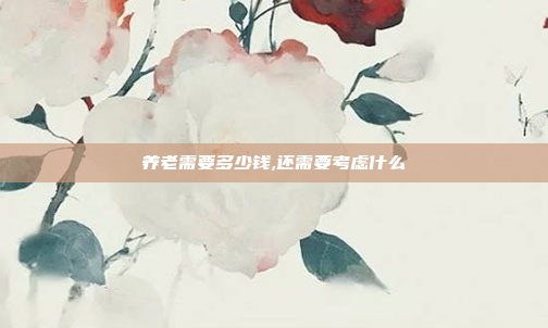 养老需要多少钱,还需要考虑什么