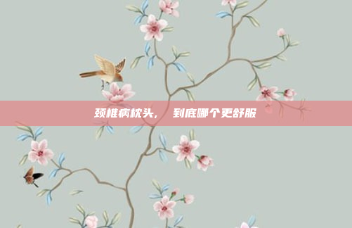 颈椎病枕头,  到底哪个更舒服