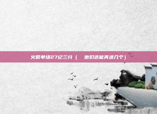 火箭单场27记三分(  他们还能再进几个)