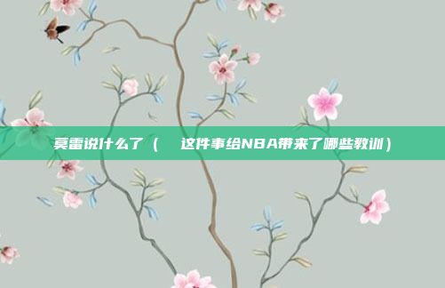 莫雷说什么了(  这件事给NBA带来了哪些教训)