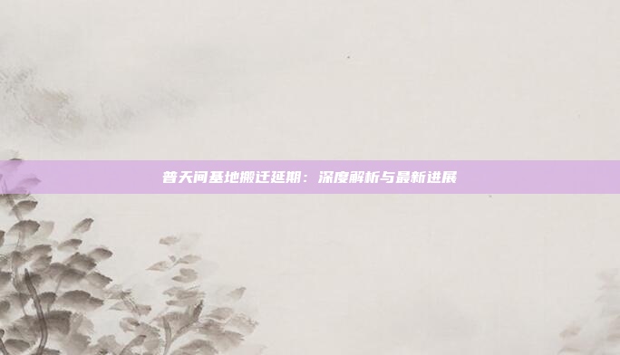 普天间基地搬迁延期:深度解析与最新进展