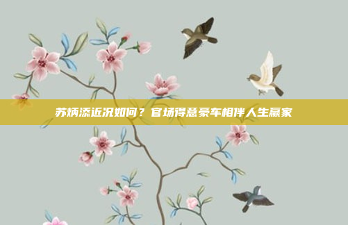 苏炳添近况如何?官场得意豪车相伴人生赢家