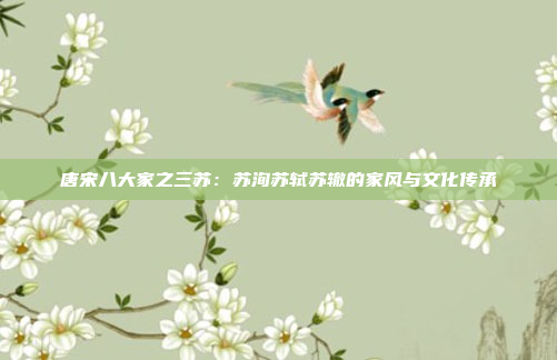 唐宋八大家之三苏：苏洵苏轼苏辙的家风与文化传承