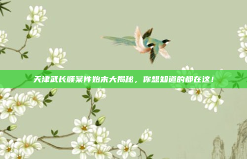 天津武长顺案件始末大揭秘,你想知道的都在这!