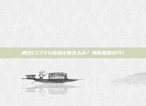 错过CCTV5现场比赛怎么办？教你回看技巧！