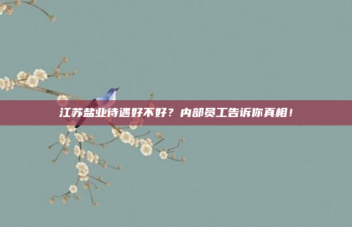 江苏盐业待遇好不好？内部员工告诉你真相！