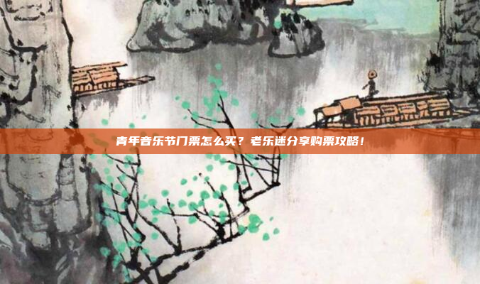 青年音乐节门票怎么买？老乐迷分享购票攻略！