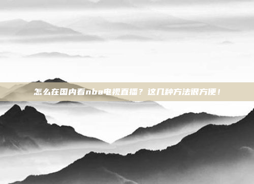 怎么在国内看nba电视直播?这几种方法很方便!