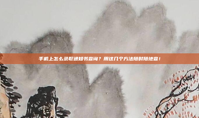 手机上怎么录取通知书查询?用这几个方法随时随地查!