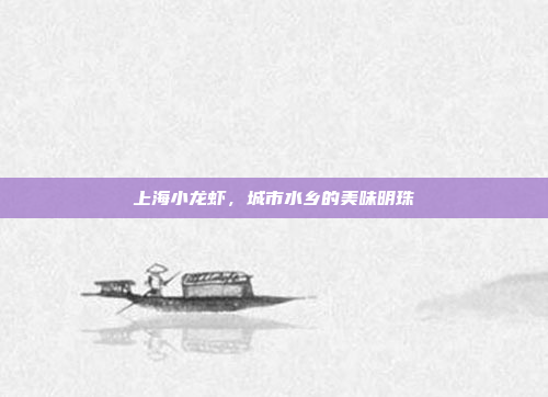 上海小龙虾,城市水乡的美味明珠