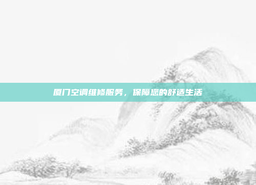 厦门空调维修服务,保障您的舒适生活